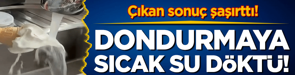 Dondurmaya sıcak su döktü! Çıkan sonuç şaşırttı!