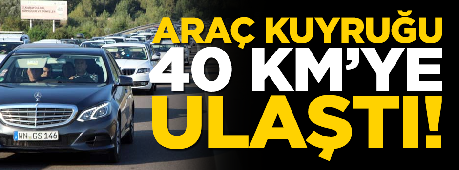 Dönüş çilesi başladı! Araç kuyruğu 40 km'ye ulaştı