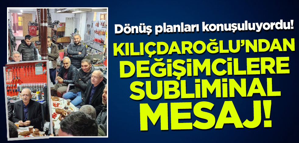 Dönüş planları konuşuluyordu! Kılıçdaroğlu'ndan değişimcilere subliminal mesaj