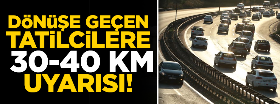 Dönüş yolundaki tatilcilere 30-40 km uyarısı