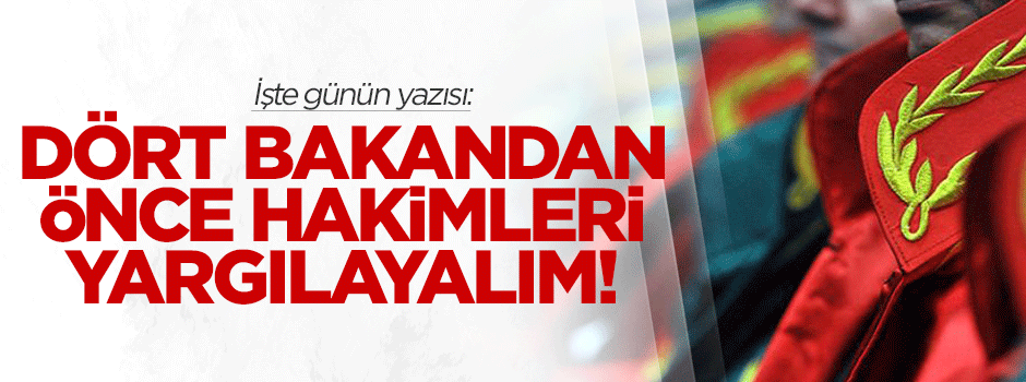 Ali Karahasanoğlu: Dört bakandan önce, hakimleri yargılayalım!