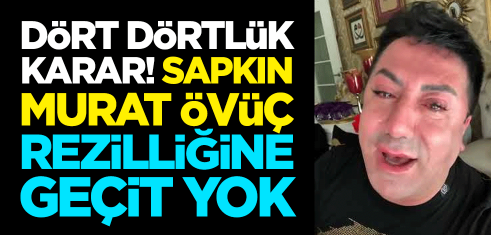 Dört dörtlük karar! Sapkın Murat Övüç rezilliğine geçit yok