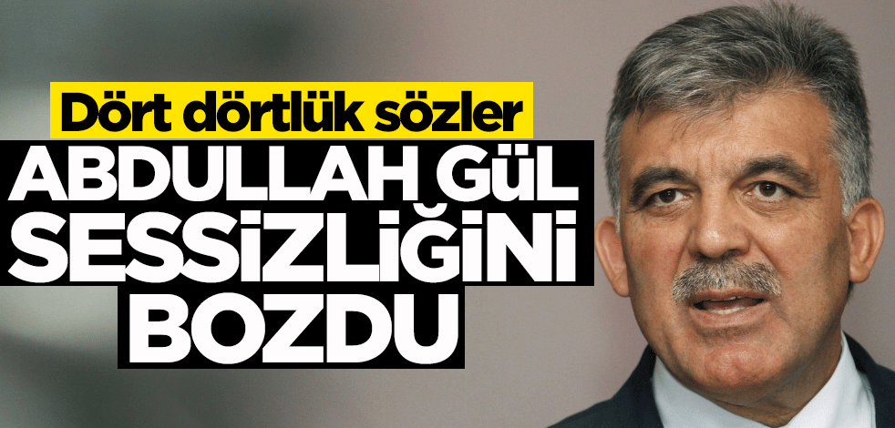 Dört dörtlük sözler... Abdullah Gül sessizliğini bozdu!