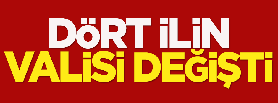 Dört ilin valisi değişti
