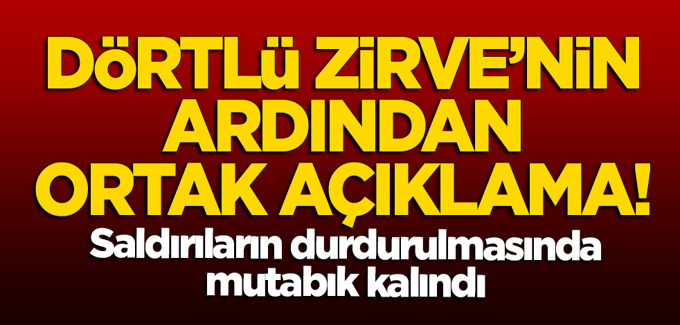 Dörtlü Zirve'nin ardından ortak açıklama!