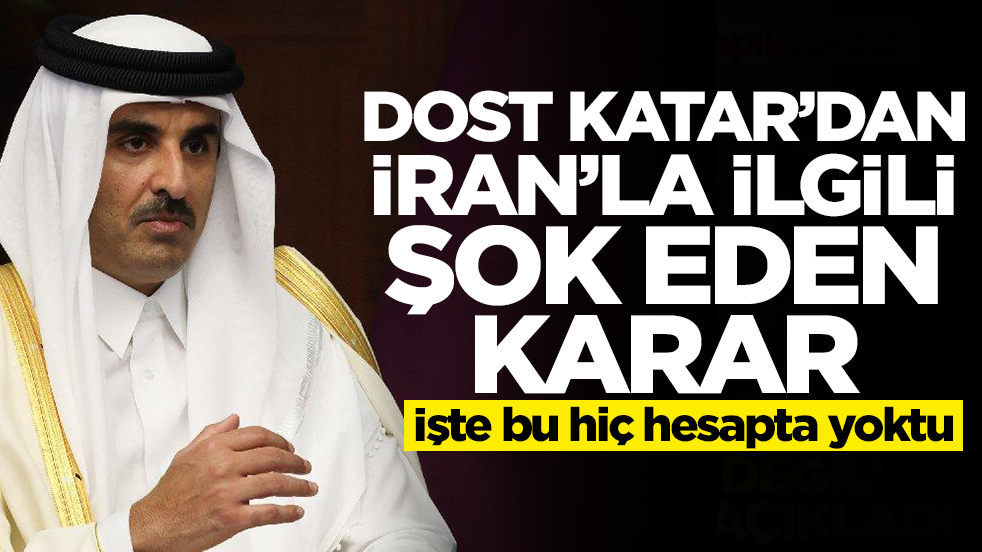 Dost Katar'dan İran'la ilgili şok eden karar! İşte bu hiç hesapta yoktu