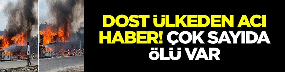 Dost ülkeden acı haber: Çok sayıda ölü var