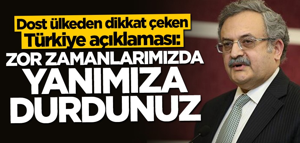 Dost ülkeden flaş Türkiye açıklaması: Zor zamanlarımızda yanımızda oldunuz