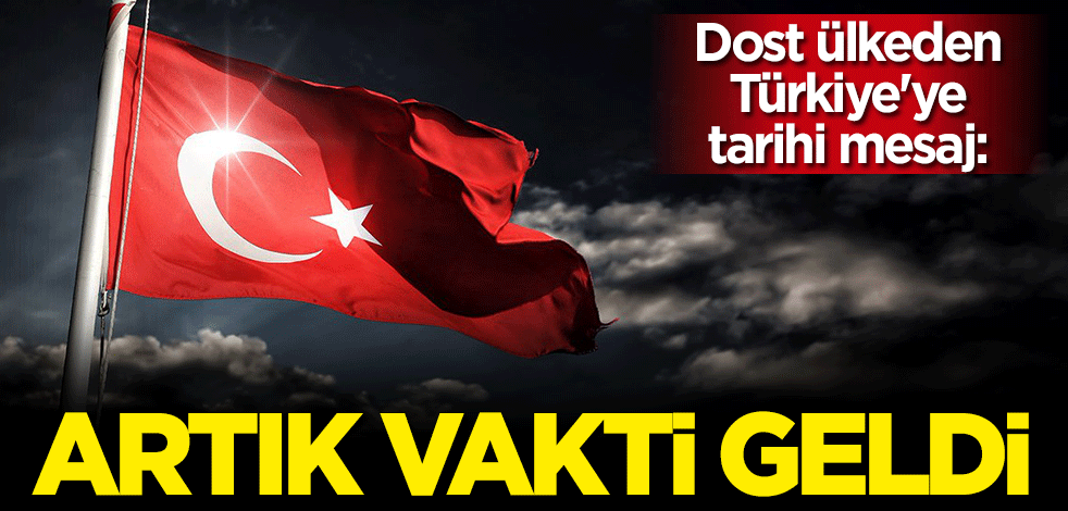 Dost ülkeden Türkiye'ye tarihi mesaj: Artık vakti geldi