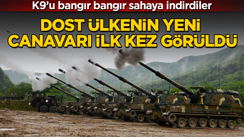 Dost ülkenin yeni canavarı ilk kez görüldü! K9’u bangır bangır sahaya indirdiler