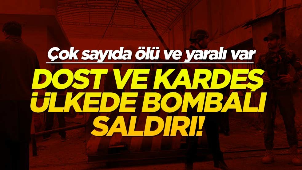 Dost ve kardeş ülkede bombalı saldırı! Çok sayıda ölü ve yaralı var