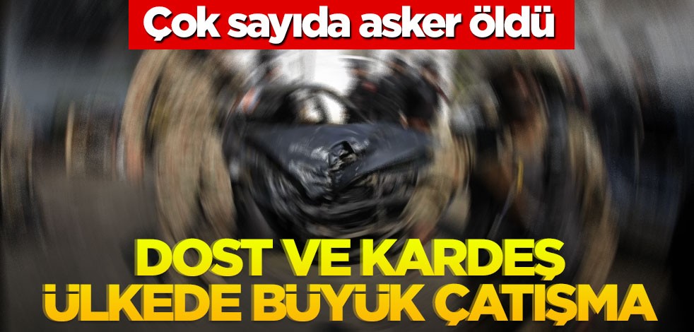 Dost ve kardeş ülkede büyük çatışma! Çok sayıda asker öldü