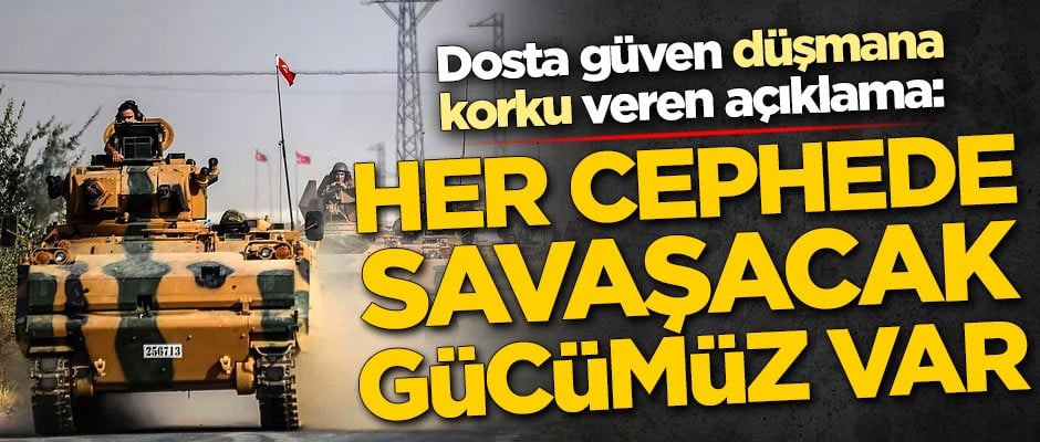 Dosta güven düşmana korku veren açıklama: Her cephede savaşacak gücümüz var