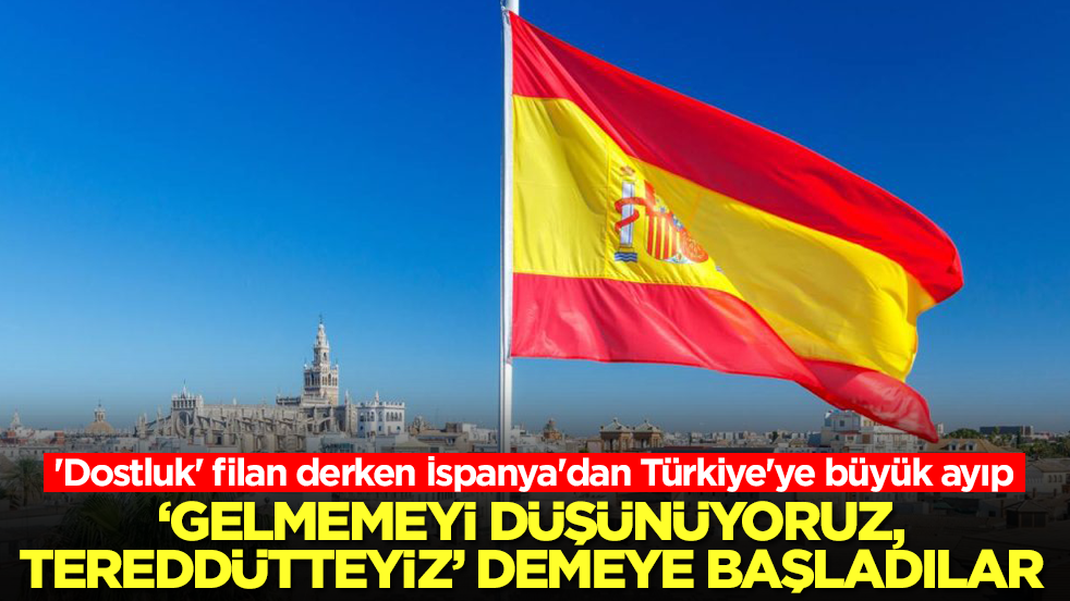 'Dostluk' filan derken İspanya'dan Türkiye'ye büyük ayıp! 'Gelmeyeceğiz, tereddütteyiz' demeye başladılar