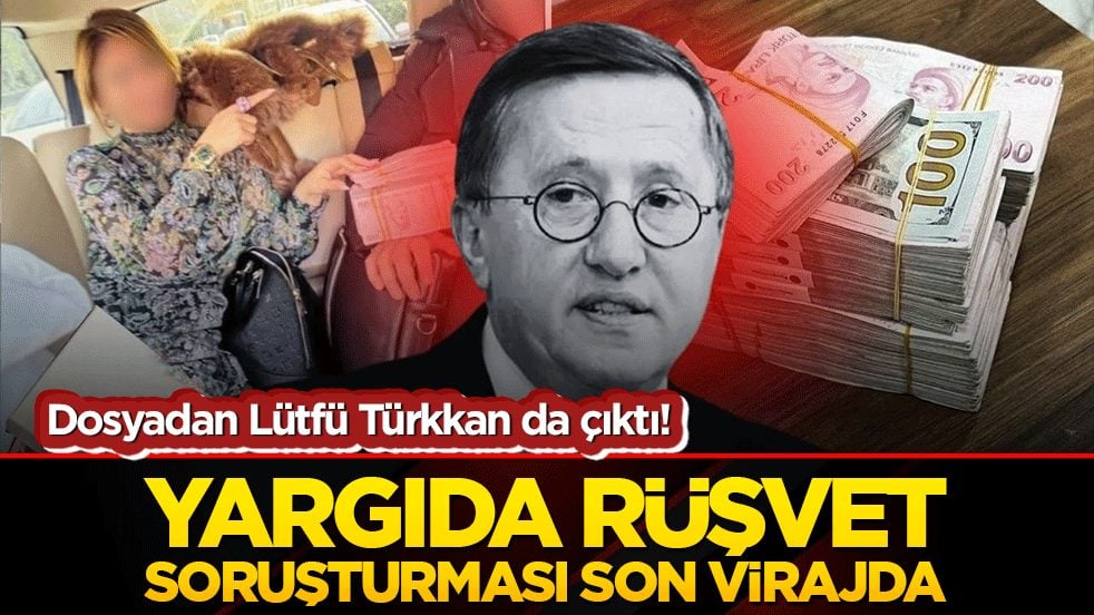 Dosyadan Lütfü Türkkan da çıktı! Yargıda rüşvet soruşturması son virajda