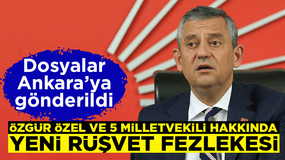 Dosyalar Ankara’ya gönderildi! Özgür Özel ve 5 milletvekili hakkında yeni rüşvet fezlekesi
