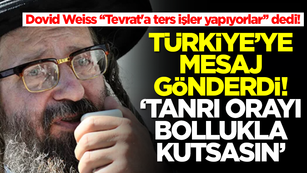 Dovid Weiss 'Tevrat'a ters işler yapıyorlar' dedi! Türkiye'ye mesaj gönderdi: Tanrı orayı bollukla kutsasın