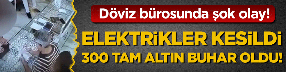 Döviz bürosunda şok olay: Elektrikler kesildi altınlar buhar oldu! 