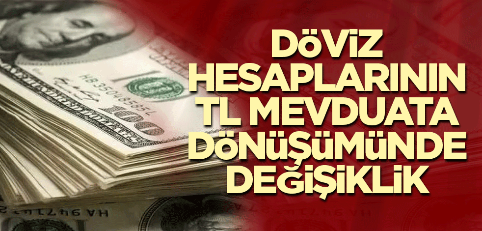 Döviz hesaplarının TL mevduata dönüşümünde değişiklik