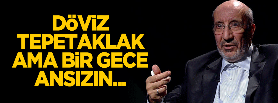 Döviz tepetaklak ama bir gece ansızın...