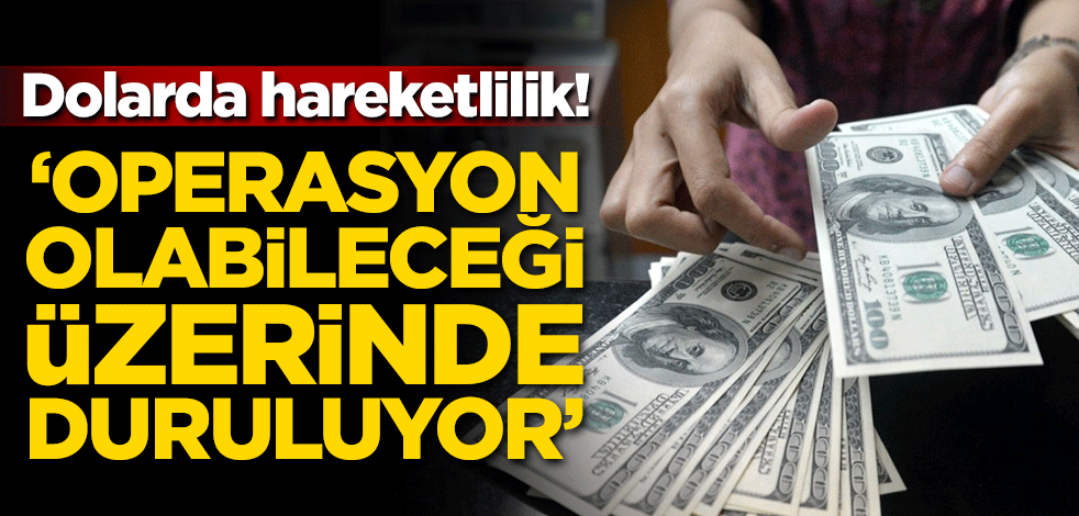 Dövizde hareketlilik! 'Operasyon olabileceği üzerinde duruluyor'