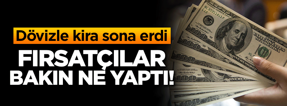 Dövizle kira sona erdi! Fırsatçılar bakın ne yaptı!