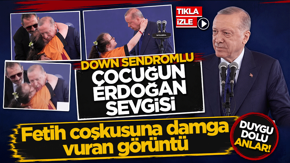Down Sendromlu çocuğun Erdoğan sevgisi! Fetih coşkusuna damga vuran görüntü