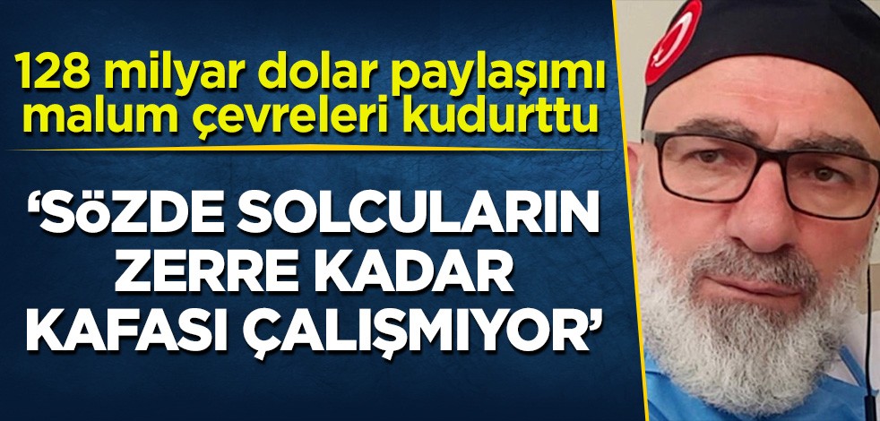 Dr. Ali Edizer'in 128 milyar dolar paylaşımı malum çevreleri kudurttu! 'Bu sözde solcuların kafası zerre kadar çalışmıyor'