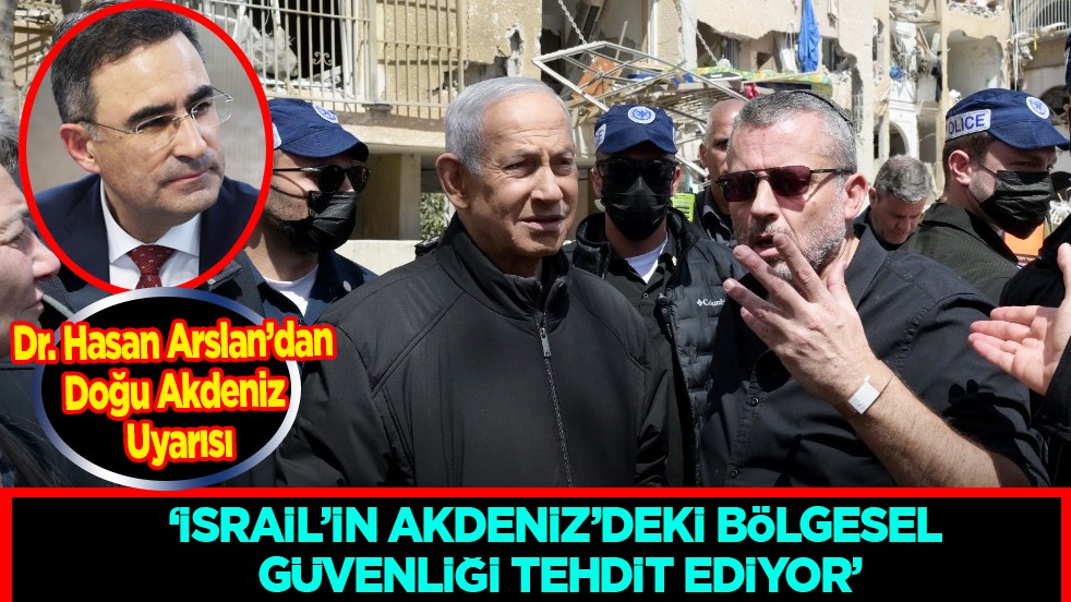 Dr. Hasan Arslan’dan Doğu Akdeniz Uyarısı: İsrail’in Akdeniz’deki Bölgesel Güvenliği Tehdit Ediyor