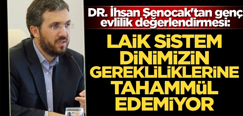 DR. İhsan Şenocak'tan genç evlilik değerlendirmesi: Laik sistem, dinimizin gerekliliklerine tahammül edemiyor
