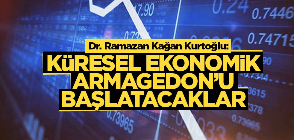 Dr. Ramazan Kağan Kurtoğlu: Küresel ekonomik Armagedon’u başlatacaklar