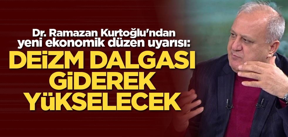 Dr. Ramazan Kurtoğlu'ndan yeni düzen uyarısı: Deizm dalgası giderek yükselecek