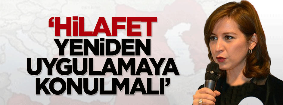 Dr. Selin Şenocak: Hilafet yeniden uygulamaya konulmalı