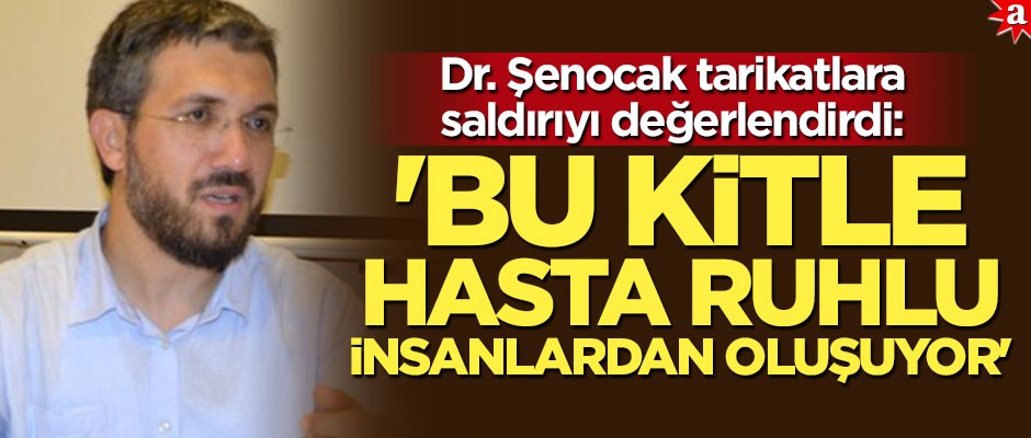 Dr. Şenocak, Tarikatlara saldırıyı değerlendirdi: Bu kitle hasta ruhlu insanlardan oluşuyor