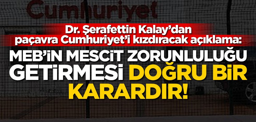 Dr. Şerafettin Kalay’dan paçavra Cumhuriyet’i kızdıracak açıklama: MEB'in mescit zorunluluğu getirmesi doğru bir karardır