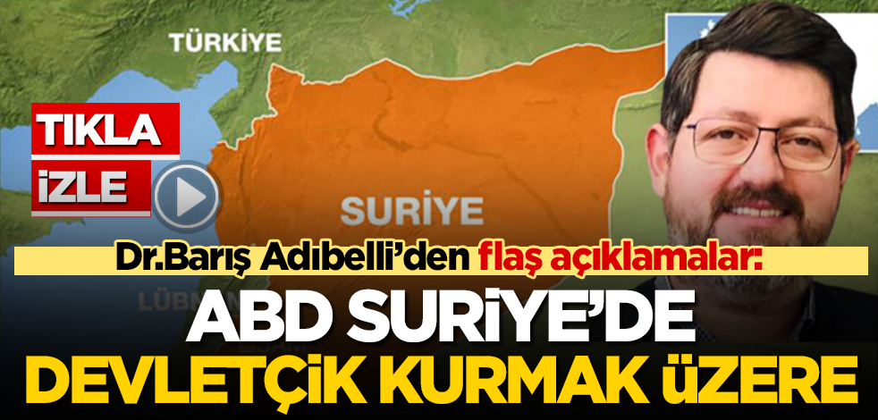 Dr.Barış Adıbelli: ABD Suriye'de İsrail benzeri devletçik kurmak üzere!