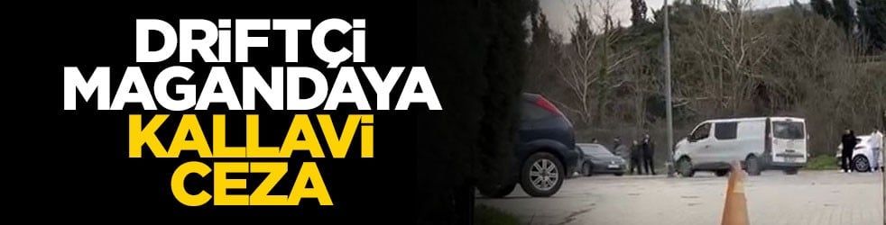 Driftçi magandaya kallavi ceza