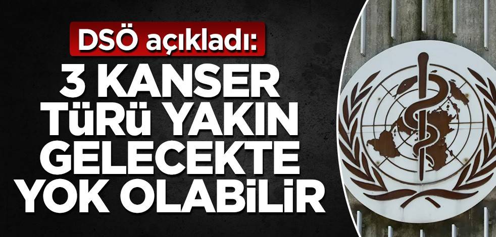 DSÖ açıkladı: 3 kanser türü yakın gelecekte yok olabilir