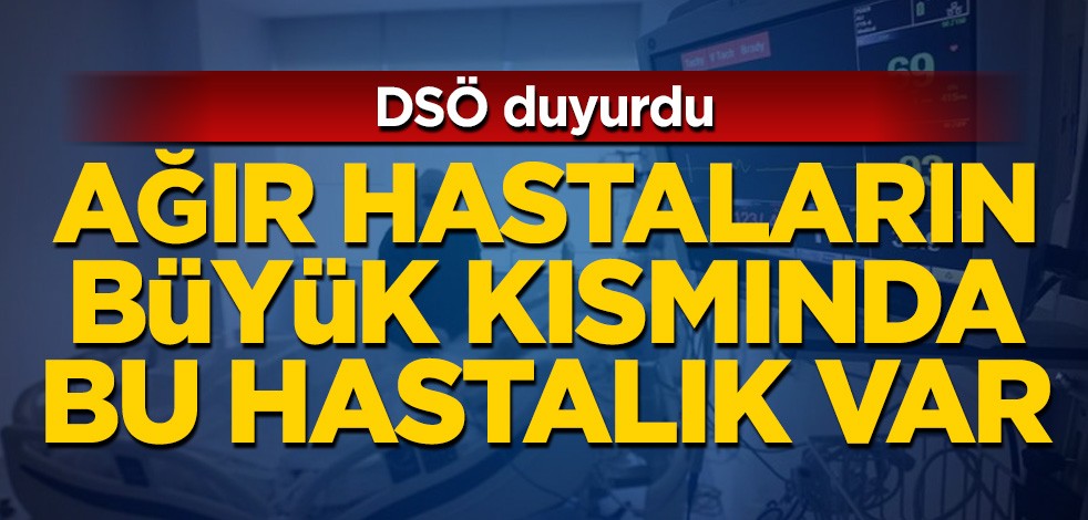 DSÖ duyurdu! Ağır hastaların büyük kısmında bu hastalık var