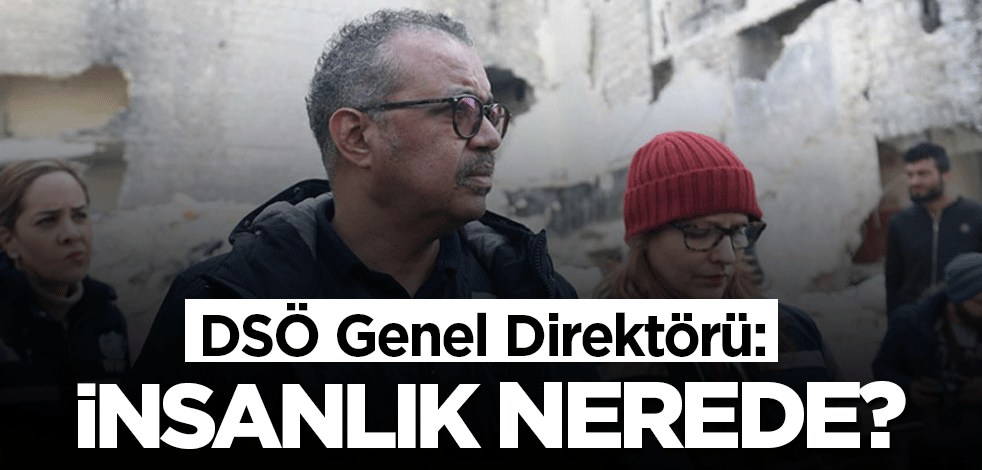 DSÖ Genel Direktörü: İnsanlık nerede?
