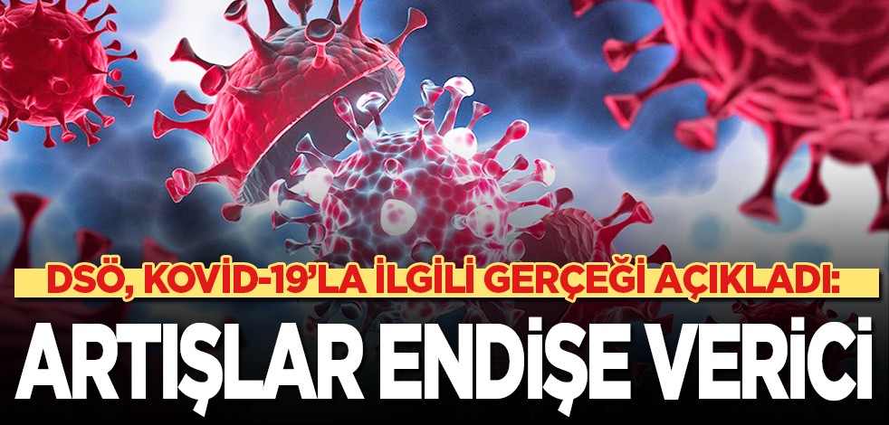 DSÖ, Kovid-19'la ilgili gerçeği açıkladı: Vaka artışları endişe verici