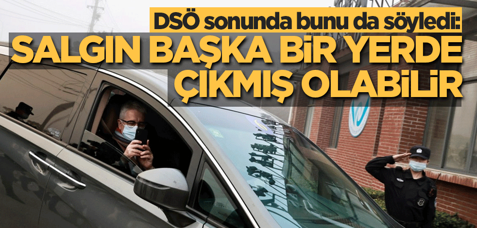 DSÖ sonunda bunu da söyledi: Salgın başka bir yerde çıkmış olabilir