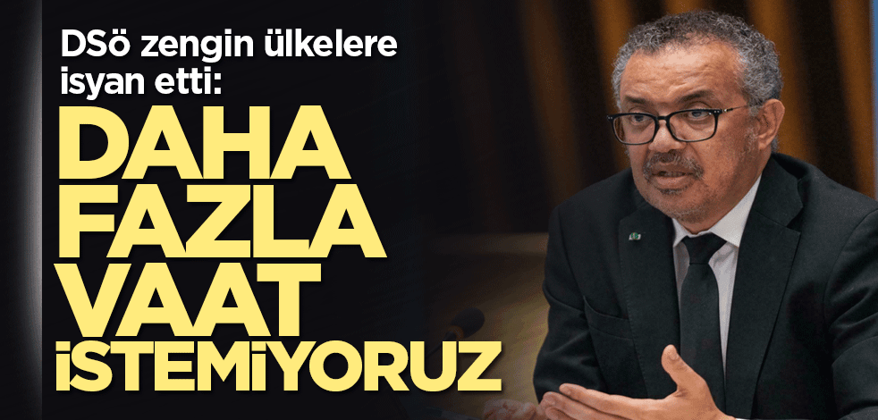 DSÖ zengin ülkelere isyan etti: Daha fazla vaat istemiyoruz