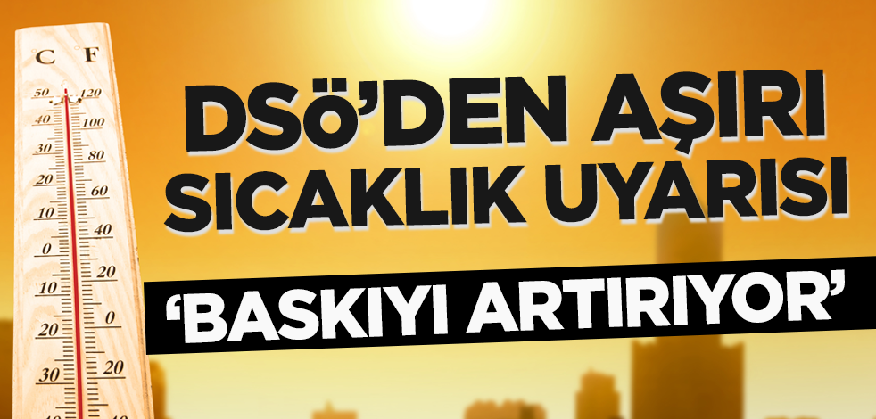 DSÖ'den aşırı sıcaklık uyarısı! 'Baskıyı artırıyor'