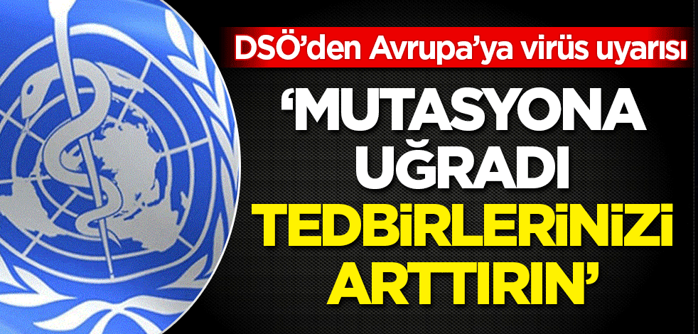 DSÖ'den Avrupa'ya 'mutasyona uğramış virüs' uyarısı: Tedbirlerinizi arttırın