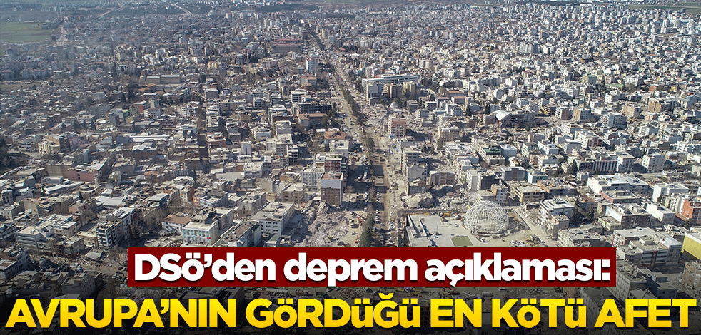 DSÖ'den Kahramanmaraş depremlerine dair açıklama: Avrupa'da dünyanın en kötü doğal afeti