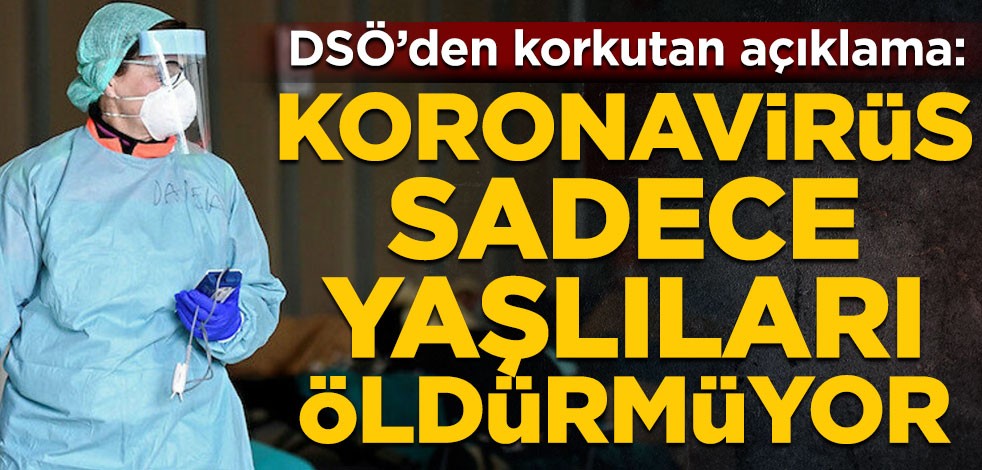 DSÖ’den korkutan açıklama: Koronavirüs sadece yaşlıları öldürmüyor