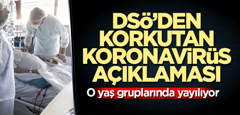 DSÖ’den korkutan koronavirüs açıklaması! O yaş gruplarında yayılıyor