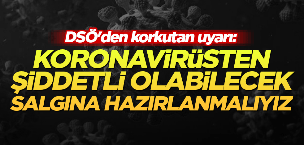DSÖ'den korkutan uyarı: Koronavirüsten şiddetli olabilecek salgına hazırlanmalıyız