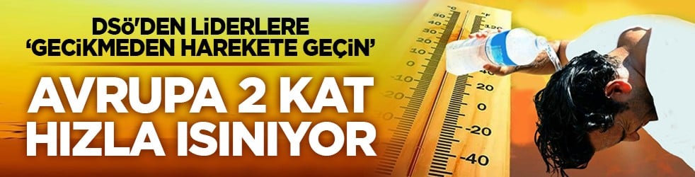 DSÖ'den liderlere ‘Gecikmeden harekete geçin’: Avrupa 2 kat hızla ısınıyor